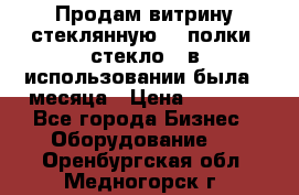 Продам витрину стеклянную, 4 полки (стекло), в использовании была 3 месяца › Цена ­ 9 000 - Все города Бизнес » Оборудование   . Оренбургская обл.,Медногорск г.